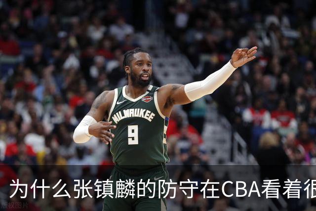 为什么张镇麟的防守在CBA看着很顶，到了国际赛场就不行了？